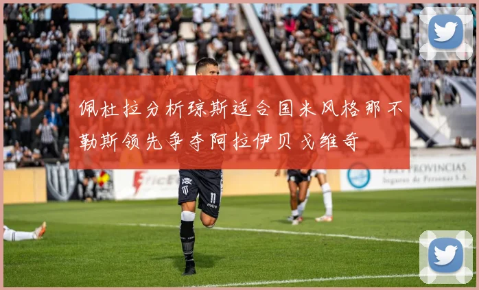 佩杜拉分析琼斯适合国米风格那不勒斯领先争夺阿拉伊贝戈维奇