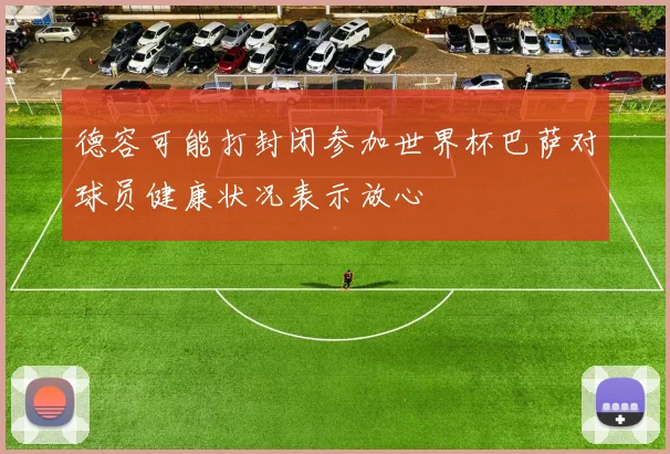 德容可能打封闭参加世界杯巴萨对球员健康状况表示放心