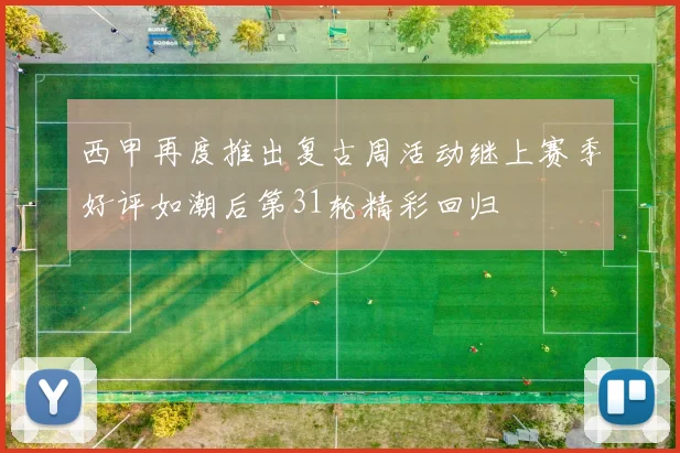 西甲再度推出复古周活动继上赛季好评如潮后第31轮精彩回归