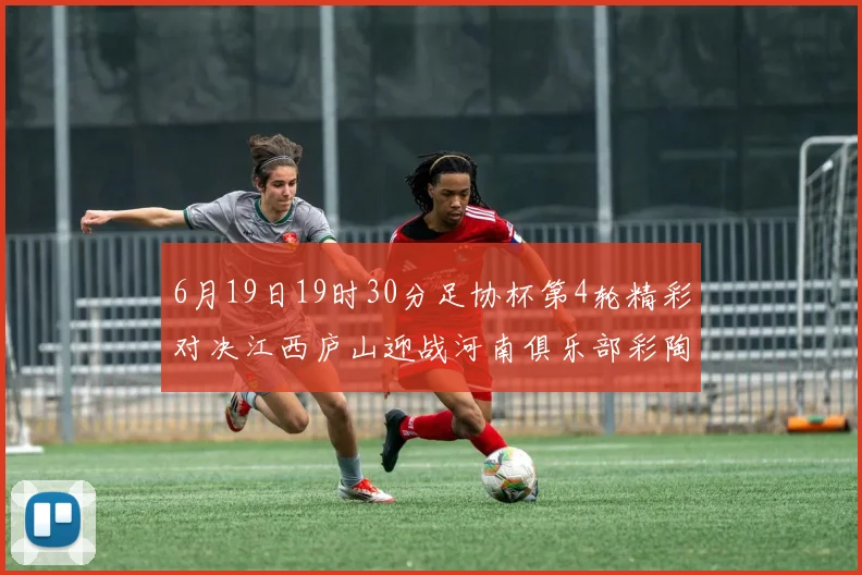 6月19日19时30分足协杯第4轮精彩对决江西庐山迎战河南俱乐部彩陶坊