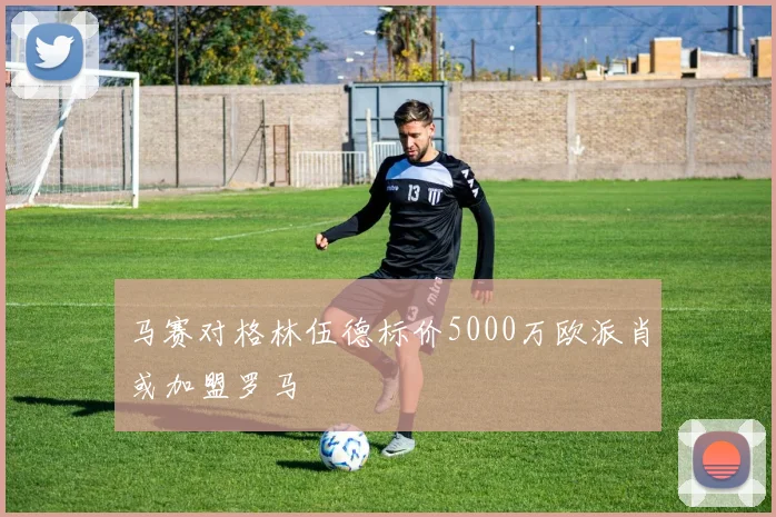 马赛对格林伍德标价5000万欧派肖或加盟罗马