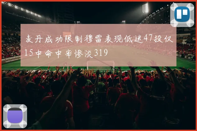 麦丹成功限制穆雷表现低迷47投仅15中命中率惨淡319