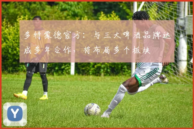 多特蒙德官方：与三大啤酒品牌达成多年合作，将布局多个板块