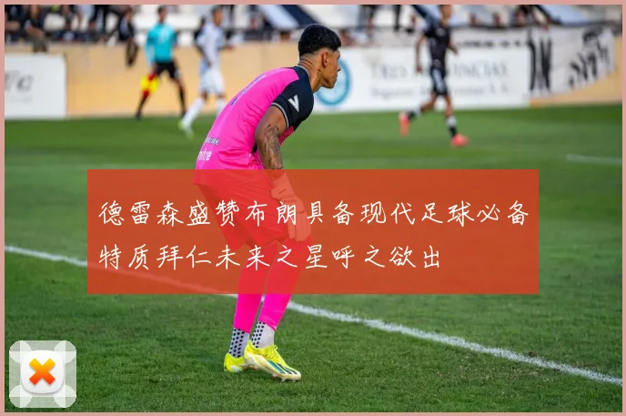 德雷森盛赞布朗具备现代足球必备特质拜仁未来之星呼之欲出