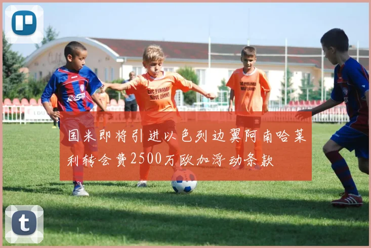 国米即将引进以色列边翼阿南哈莱利转会费2500万欧加浮动条款